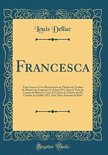 Imagen de archivo de Francesca: Trois Actes en Vers Repr?sent?s au Th??tre de Verdure de Marnes-la-Coquette, le 11 Juin 1911, Sous le Titre de Comme la Plume au Vent, Et Cr??es au Th??tre du Pr? Catelan, le 6 Juillet 1911, Avec Mme Suzanne de Behr (Classic Reprint) a la venta por PBShop.store US