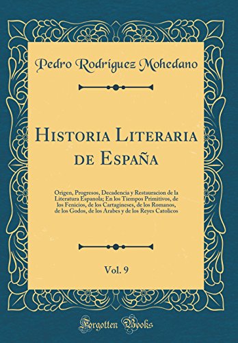 Stock image for Historia Literaria de Espa?a, Vol. 9: Origen, Progresos, Decadencia y Restauracion de la Literatura Espanola; En los Tiempos Primitivos, de los Fenicios, de los Cartagineses, de los Romanos, de los Godos, de los Arabes y de los Reyes Catolicos for sale by PBShop.store US