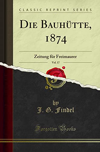 Stock image for Die Bauhtte, 1874, Vol. 17: Zeitung fr Freimaurer (Classic Reprint) for sale by Revaluation Books