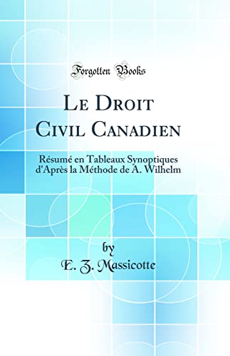 Stock image for Le Droit Civil Canadien: R?sum? en Tableaux Synoptiques d'Apr?s la M?thode de A. Wilhelm (Classic Reprint) for sale by PBShop.store US