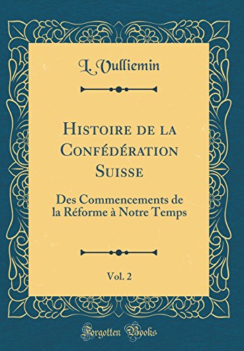 Stock image for Histoire de la Confdration Suisse, Vol 2 Des Commencements de la Rforme Notre Temps Classic Reprint for sale by PBShop.store US