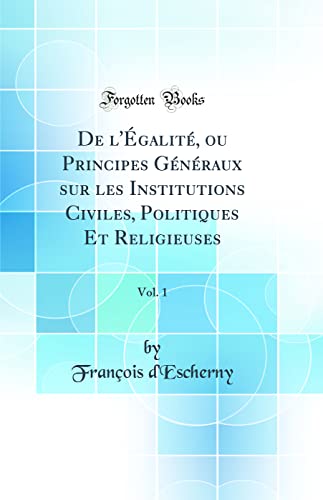 9780666836663: De l'galit, ou Principes Gnraux sur les Institutions Civiles, Politiques Et Religieuses, Vol. 1 (Classic Reprint)