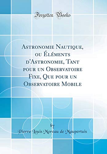 Beispielbild fr Astronomie Nautique, ou lments d'Astronomie, Tant pour un Observatoire Fixe, Que pour un Observatoire Mobile (Classic Reprint) zum Verkauf von Buchpark