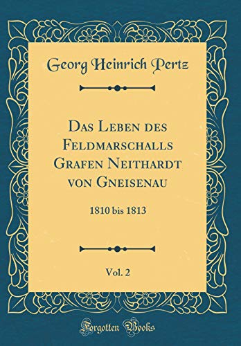 Beispielbild fr Das Leben des Feldmarschalls Grafen Neithardt von Gneisenau, Vol. 2 : 1810 bis 1813 (Classic Reprint) zum Verkauf von Buchpark