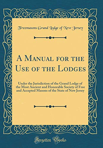 Beispielbild fr A Manual for the Use of the Lodges: Under the Jurisdiction of the Grand Lodge of the Most Ancient and Honorable Society of Free and Accepted Masons of the State of New Jersey (Classic Reprint) zum Verkauf von PBShop.store US