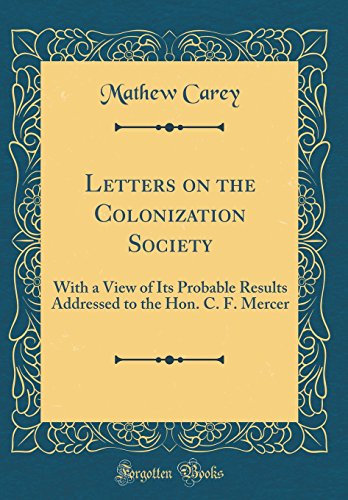 Stock image for Letters on the Colonization Society With a View of Its Probable Results Addressed to the Hon C F Mercer Classic Reprint for sale by PBShop.store US