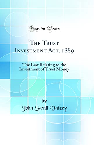 Stock image for The Trust Investment Act, 1889 The Law Relating to the Investment of Trust Money Classic Reprint for sale by PBShop.store US