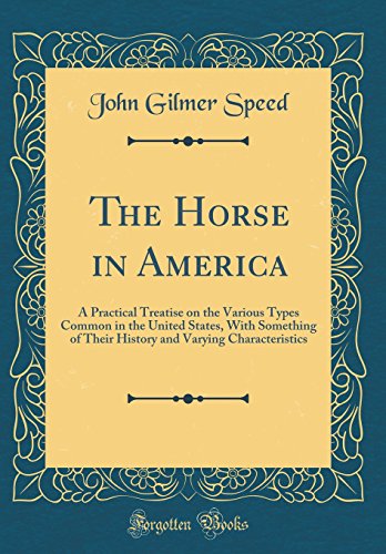 Stock image for The Horse in America A Practical Treatise on the Various Types Common in the United States, With Something of Their History and Varying Characteristics Classic Reprint for sale by PBShop.store US