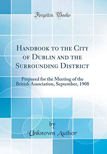 Stock image for Handbook to the City of Dublin and the Surrounding District: Prepared for the Meeting of the British Association, September, 1908 (Classic Reprint) for sale by PBShop.store US