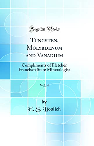 Imagen de archivo de Tungsten, Molybdenum and Vanadium, Vol 4 Compliments of Fletcher Francisco State Mineralogist Classic Reprint a la venta por PBShop.store US