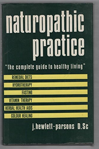 Naturopathic Practice: a Valuable Guide to Students and Others in the Principles and Practice of Nature Cure - Hewlett-Parsons, James