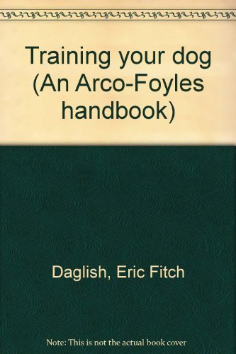 Training your dog (An Arco-Foyles handbook) (9780668039789) by Daglish, Eric Fitch