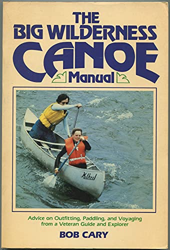 Stock image for The Big Wilderness Canoe Manual: Advice on Outfitting, Paddling, and Voyaging From a Veteran Guide and Explorer. for sale by SecondSale