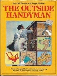 Beispielbild fr The Outside Handyman: A Step-By-Step Guide to Maintaining and Improving the Outside of Your House and Your Garden zum Verkauf von Wonder Book