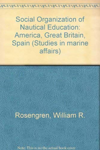 The social organization of nautical education: America, Great Britain, Spain (Studies in marine affairs) (9780669004441) by Rosengren, William R