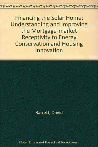 Stock image for Financing the Solar Home: Understanding and Improving Mortgage-Market Receptivity to Energy Conservation and Housing Innovation for sale by Lee Madden, Book Dealer