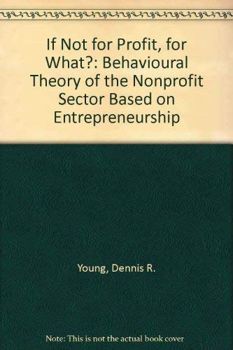 If Not for Profit, for What?: A Behavioral Theory of the Nonprofit Sector Based on Entrepreneurship (9780669061543) by Young, Dennis R.