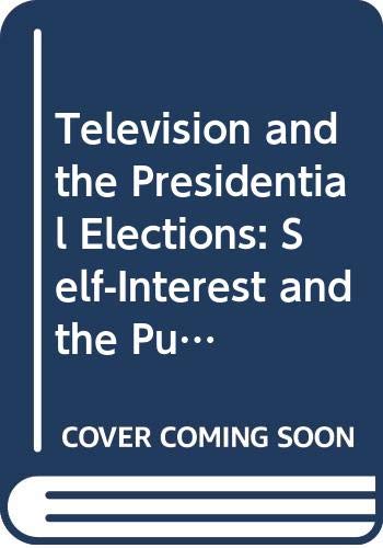Stock image for Television and the Presidential Elections : Self-Interest and the Public Interest for sale by Better World Books Ltd