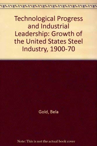Stock image for Technological Progress and Industrial Leadership. Growth of the United States Steel Industry 1900-1970 for sale by SAVERY BOOKS