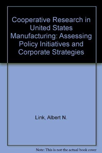 Stock image for Cooperative Research in U.S. Manufacturing: Assessing Policy Initiatives and Corporate Strategies for sale by Wonder Book