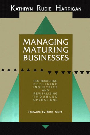 9780669170825: Managing Maturing Businesses: Restructuring Declining Industries and Revitalizing Troubled Business