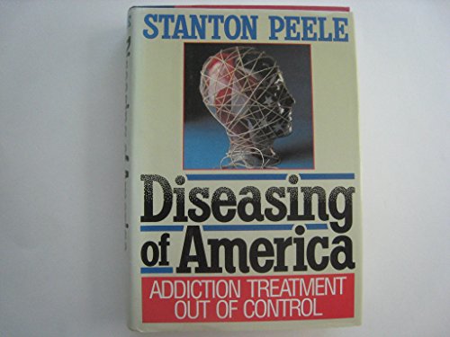Diseasing of America: Addiction Treatment Out of Control - Peele, Stanton