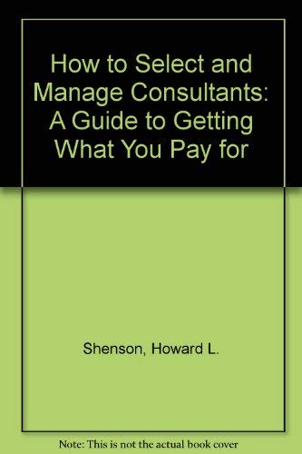 How to Select and Manage Consultants: A Guide to Getting What You Pay for (9780669211290) by Shenson, Howard L.