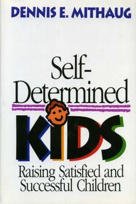 Self-Determined Kids: Raising Satisfied and Successful Children (9780669271409) by Mithaug, Dennis E.
