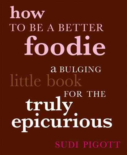 Beispielbild fr How to Be a Better Foodie: A Bulging Little Book for the Truly Epicurious zum Verkauf von Wonder Book