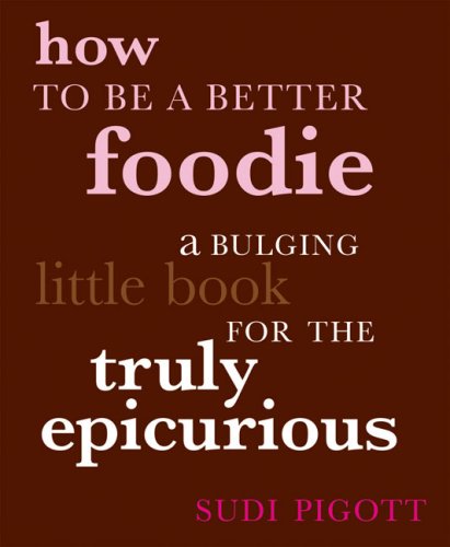 Imagen de archivo de How to Be a Better Foodie: A Bulging Little Book for the Truly Epicurious a la venta por Wonder Book