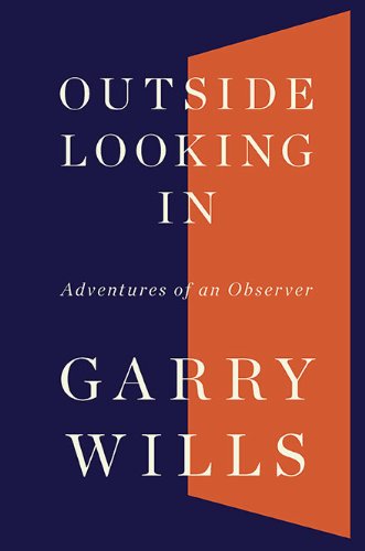 GARY WILLS: OUTSIDE LOOKING IN. Adventures of an Observer.
