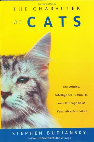 9780670030934: The Character of Cats: The Origins, Intelligence, Behavior, and Stratagems of Felis Silvestris Catus