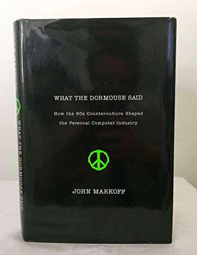 What the Dormouse Said: How the 60s Counterculture Shaped the Personal Computer - Markoff, John