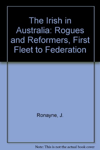 The Irish in Australia. Rogues and Reformers. First Fleet to Federation