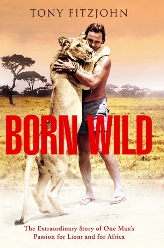 9780670064670: Born Wild: The Extraordinary Story Of One Man's Passion For Lions And For Africa