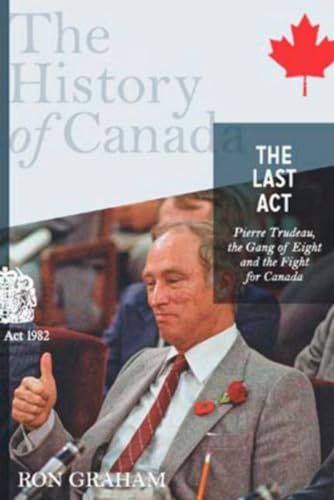 Stock image for The History of Canada Series - The Last Act: Pierre Trudeau: The Gang Of Eight And The Fight For Canada Graham, Ron for sale by Aragon Books Canada