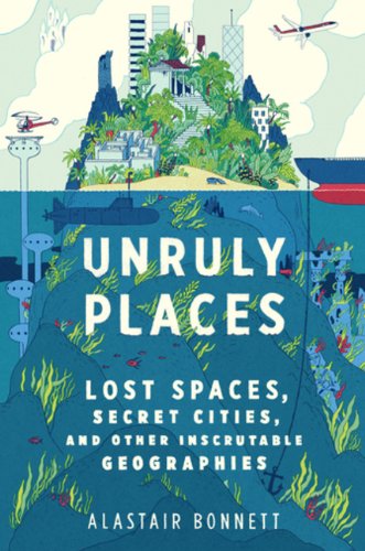 9780670067183: Unruly Places: Lost Spaces Secret Cities And Other Inscrutable Geographies