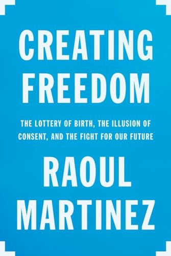 9780670067770: Creating Freedom: The Lottery of Birth, the Illusion of Consent, and the Fight for Our Future