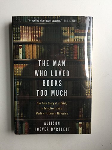 Stock image for Man Who Loved Books Too Much : The True Story of a Thief, a Detective, and a World of Literary Obsession for sale by Better World Books: West