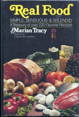 Real Food - Simple, Sensuous, and Splendid : A Treasury of over 220 Favorite Recipes