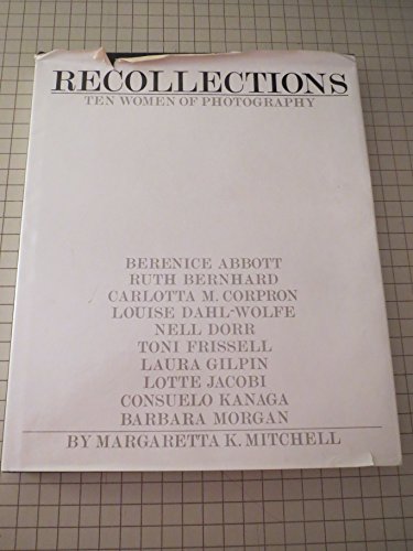 Recollections: Ten Women of Photography--Berenice Abbott, Ruth Bernhard, Carlotta M. Corpron, Lou...