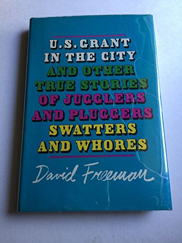 U. S. Grant In The City: And Other True Stories of Jugglers and Pluggers, Swatters And Whores