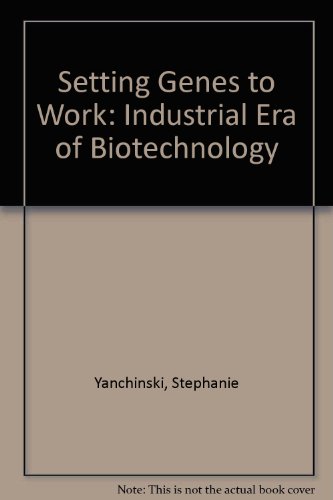 SETTING GENES TO WORK the Industrial Era of Biotechnology