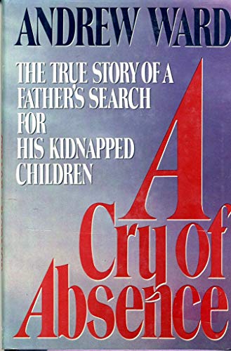 A CRY OF ABSENCE : The True Story of a Father's Search for His Kidnapped Children