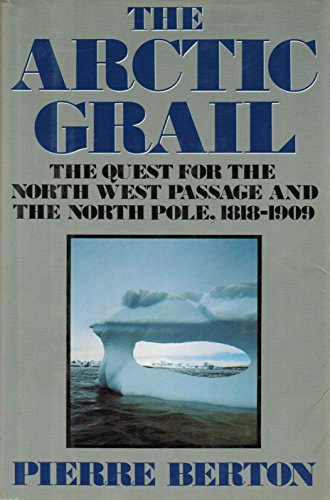 The Arctic Grail: The Quest for the Northwest Passage and the North Pole, 1818-1909 - Berton, Pierre