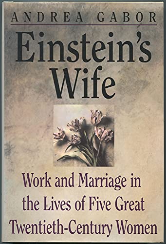 Einstein's Wife: Work And Marriage in the Lives of Five Great Twentieth-Century Women; Mileva Maric Einstein, Lee Krasner, Maria Goeppert Mayer, Denise Scott Brown, Sandra Day O'Connor - Gabor, Andrea