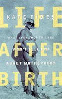 Beispielbild fr Life After Birth: What Even Your Friends Won't Tell You About Motherh Ood zum Verkauf von WorldofBooks