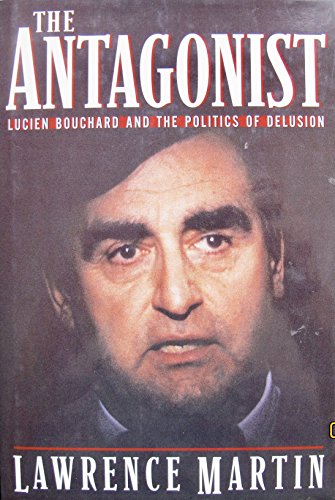 The antagonist: Lucien Bouchard and the politics of delusion (9780670874378) by Martin, Lawrence