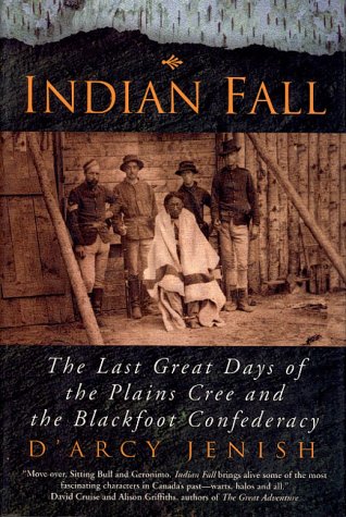 Indian Fall: The Last Great Days of the Plains Cree and the Blackfoot Confederacy - Jenish, D'Arcy