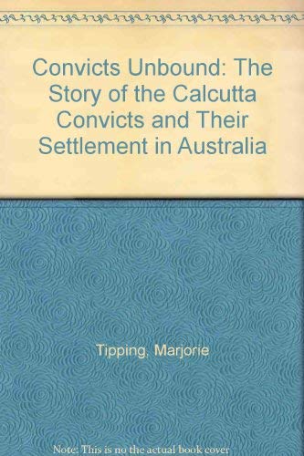 Convicts Unbound the Story of the Calcutta Convicts and Their Settlement in Australia